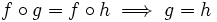 f \circ g = f \circ h \implies g = h